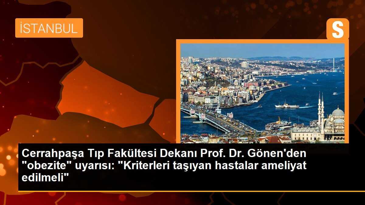 Cerrahpaşa Tıp Fakültesi Dekanı Prof. Dr. Gönen\'den "obezite" uyarısı: "Kriterleri taşıyan hastalar ameliyat edilmeli"