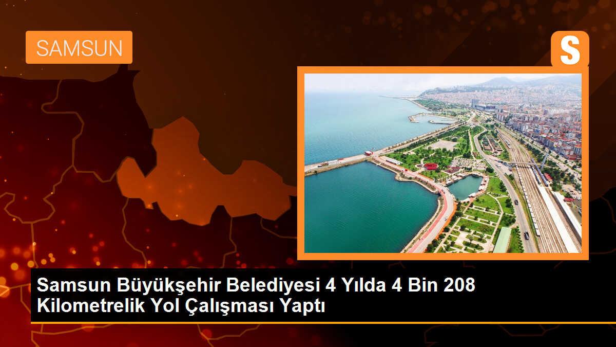 Samsun Büyükşehir Belediyesi 4 Yılda 4 Bin 208 Kilometrelik Yol Çalışması Yaptı