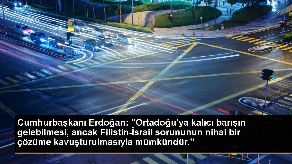 Cumhurbaşkanı Erdoğan: "Ortadoğu\'ya kalıcı barışın gelebilmesi, ancak Filistin-İsrail sorununun nihai bir çözüme kavuşturulmasıyla mümkündür."