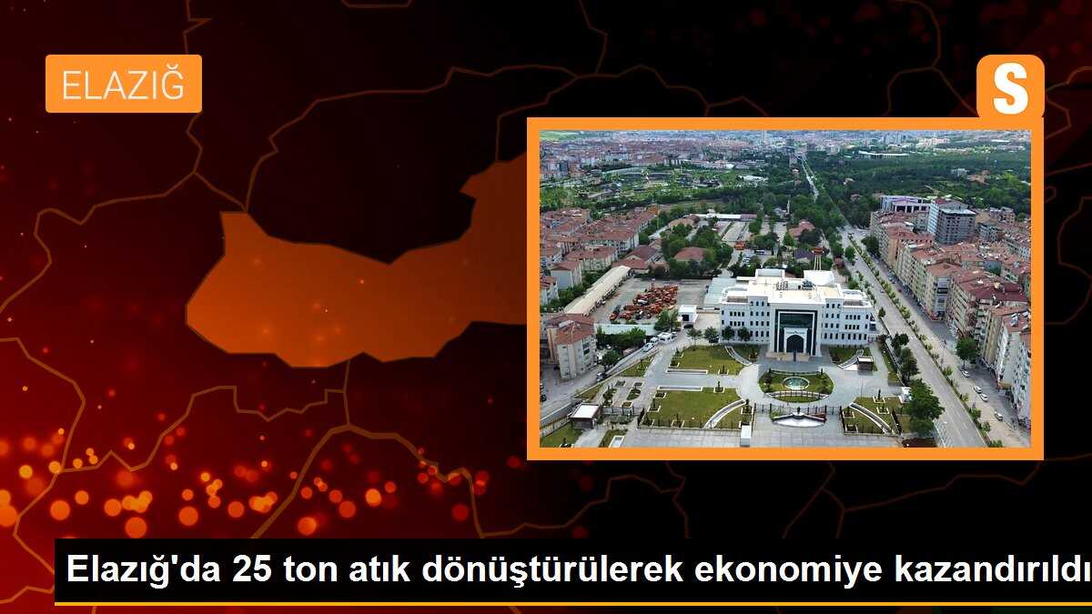 Elazığ\'da 25 ton atık dönüştürülerek ekonomiye kazandırıldı