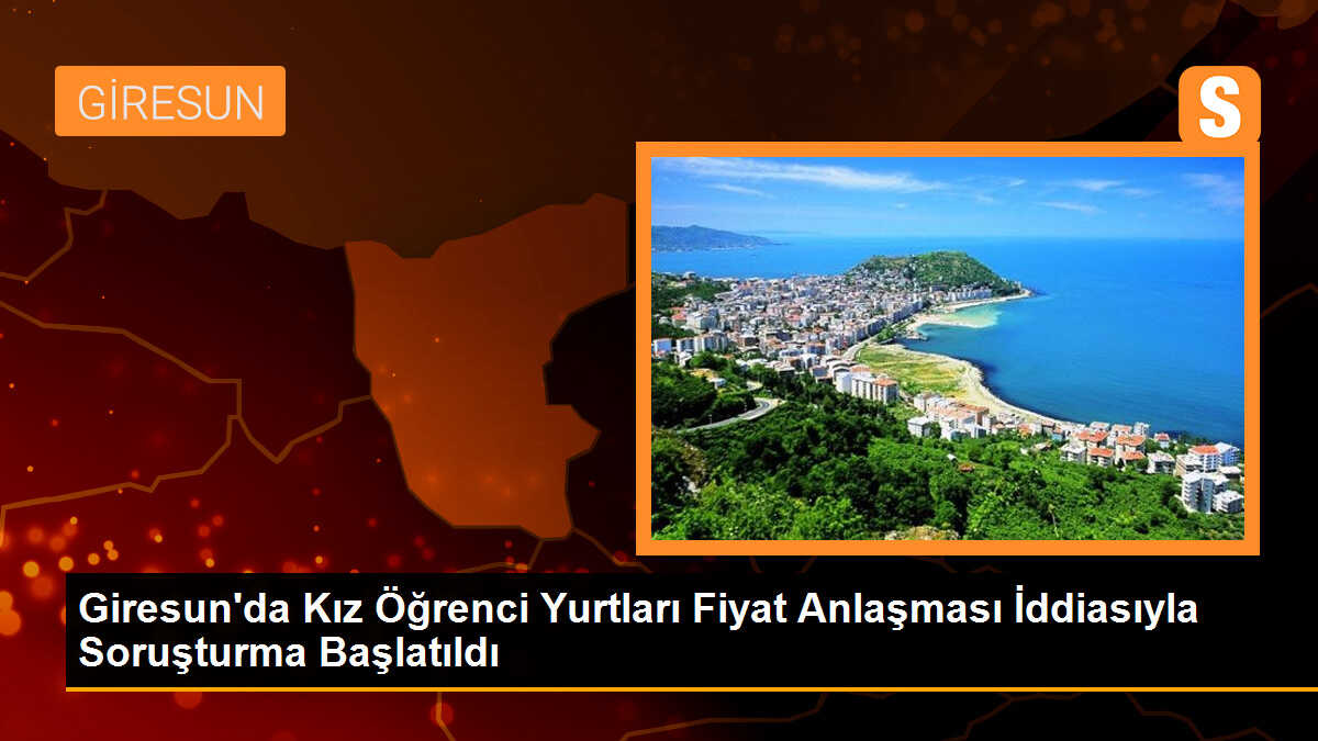 Giresun\'da Kız Öğrenci Yurtları ve Pansiyonları Fiyat Anlaşması İddiasıyla Soruşturma Başlatıldı