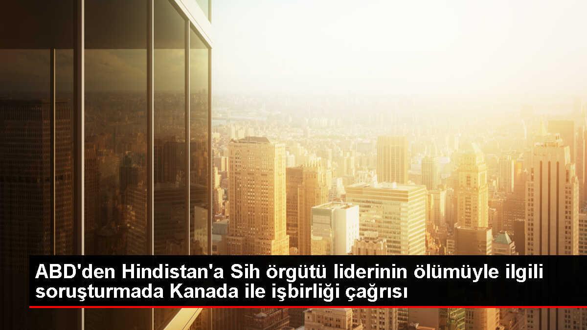 ABD, Hindistan'ı Kanada'da öldürülen Sih liderinin soruşturmasında işbirliği yapmaya çağırıyor