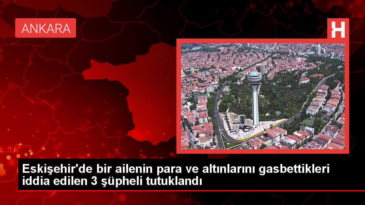 Eskişehir'de gasp edilen para ve altınları gasbettikleri iddia edilen 3 şüpheli tutuklandı