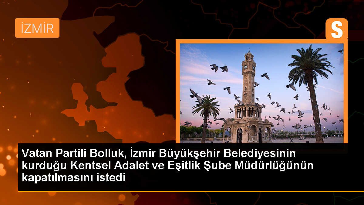 Vatan Partisi İzmir İl Başkanı: Kentsel Adalet ve Eşitlik Şube Müdürlüğü Kapatılmalı