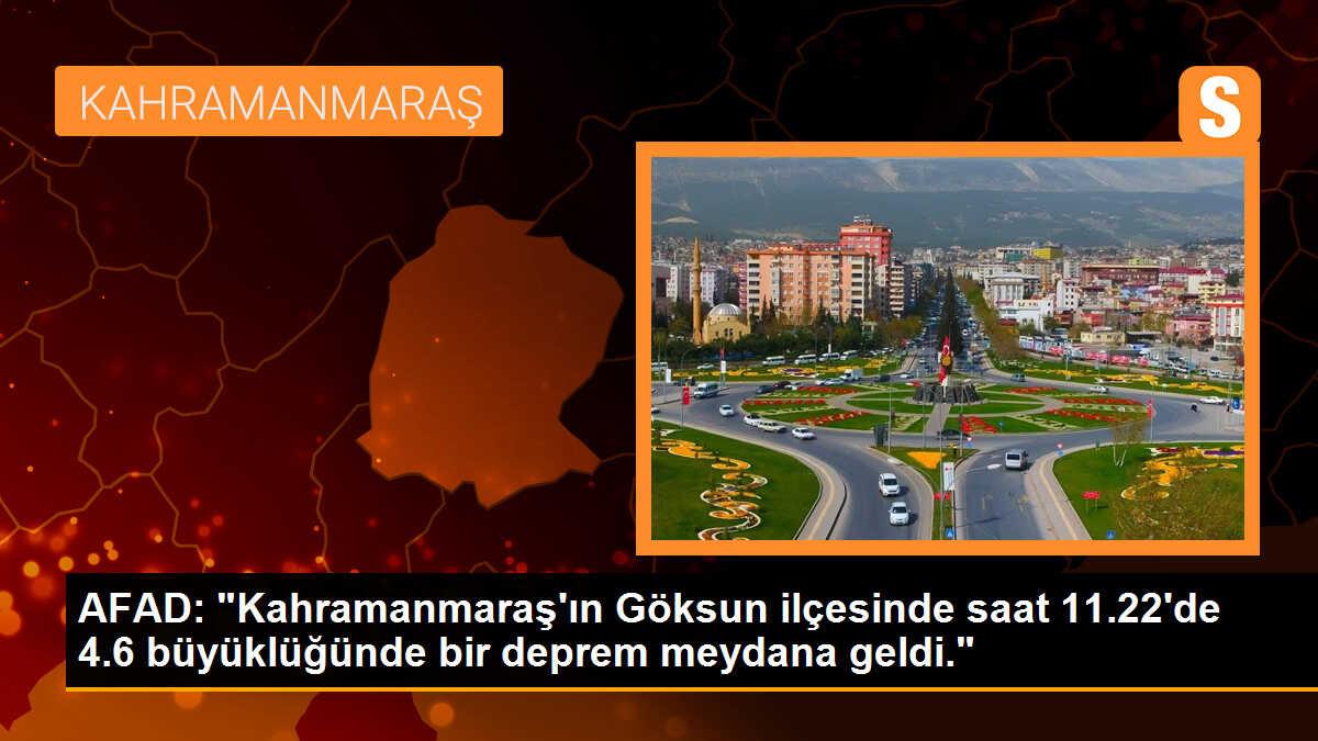 AFAD: "Kahramanmaraş\'ın Göksun ilçesinde saat 11.22\'de 4.6 büyüklüğünde bir deprem meydana geldi."