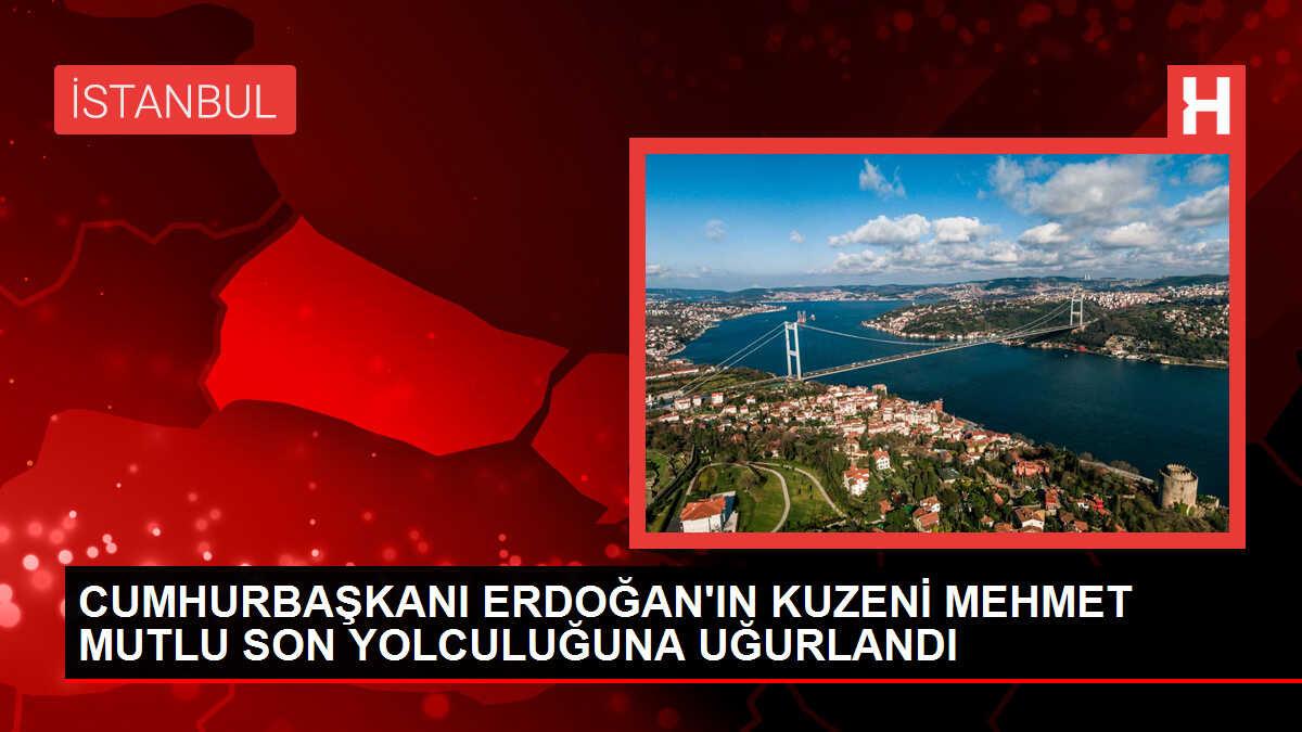 Cumhurbaşkanı Erdoğan'ın kuzeni Mehmet Mutlu son yolculuğuna uğurlandı