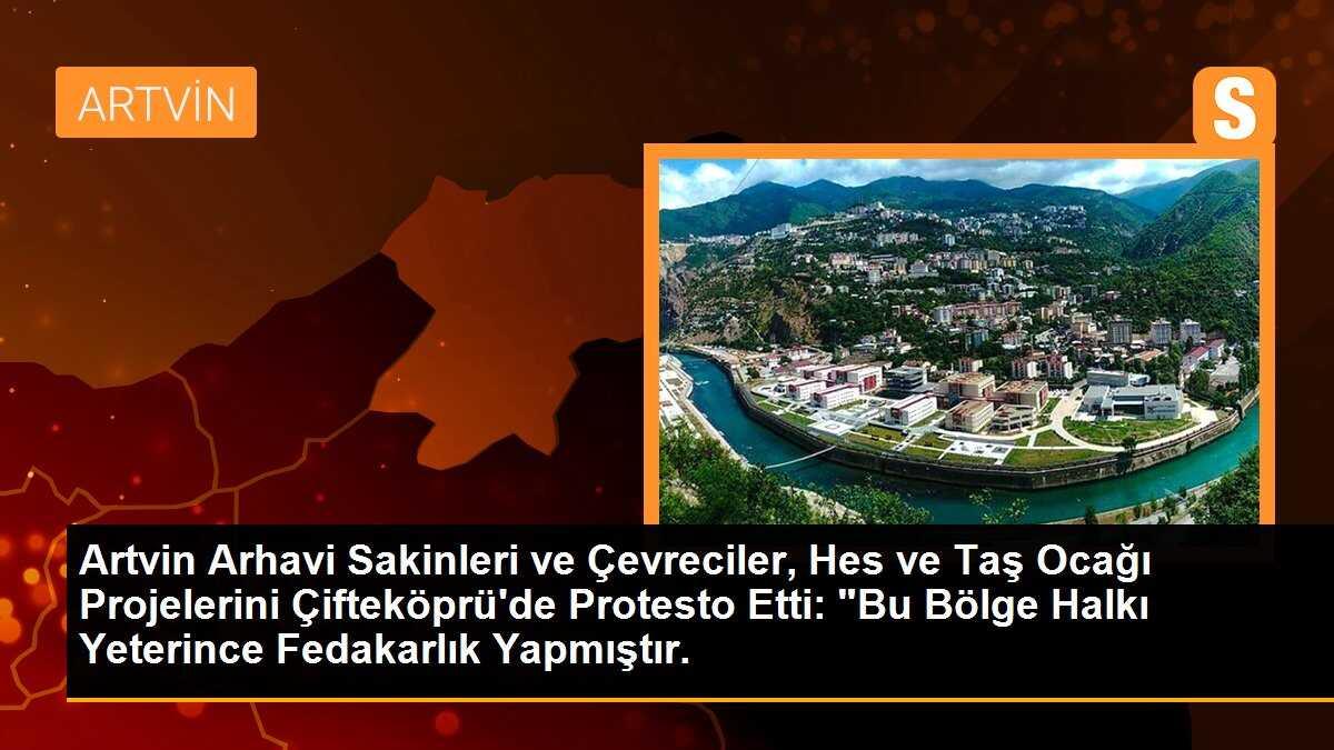 Artvin Arhavi Sakinleri ve Çevreciler, Hes ve Taş Ocağı Projelerini Çifteköprü\'de Protesto Etti: "Bu Bölge Halkı Yeterince Fedakarlık Yapmıştır.