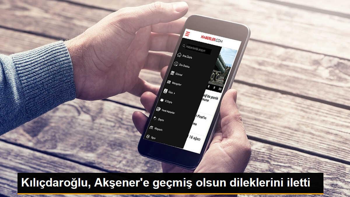 Kılıçdaroğlu, Akşener\'e geçmiş olsun dileklerini iletti