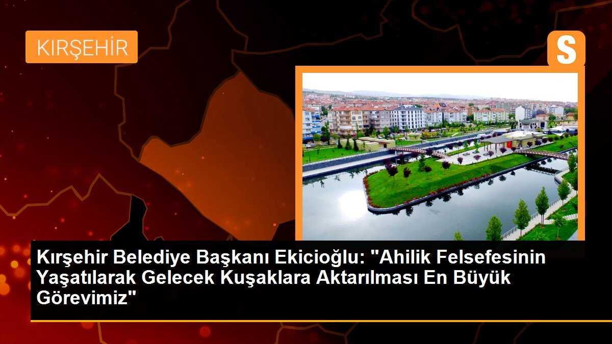 Kırşehir Belediye Başkanı Ekicioğlu: "Ahilik Felsefesinin Yaşatılarak Gelecek Kuşaklara Aktarılması En Büyük Görevimiz"
