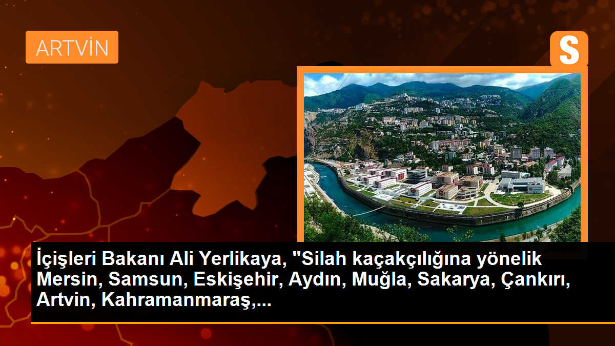 İçişleri Bakanı Ali Yerlikaya, "Silah kaçakçılığına yönelik Mersin, Samsun, Eskişehir, Aydın, Muğla, Sakarya, Çankırı, Artvin, Kahramanmaraş,...
