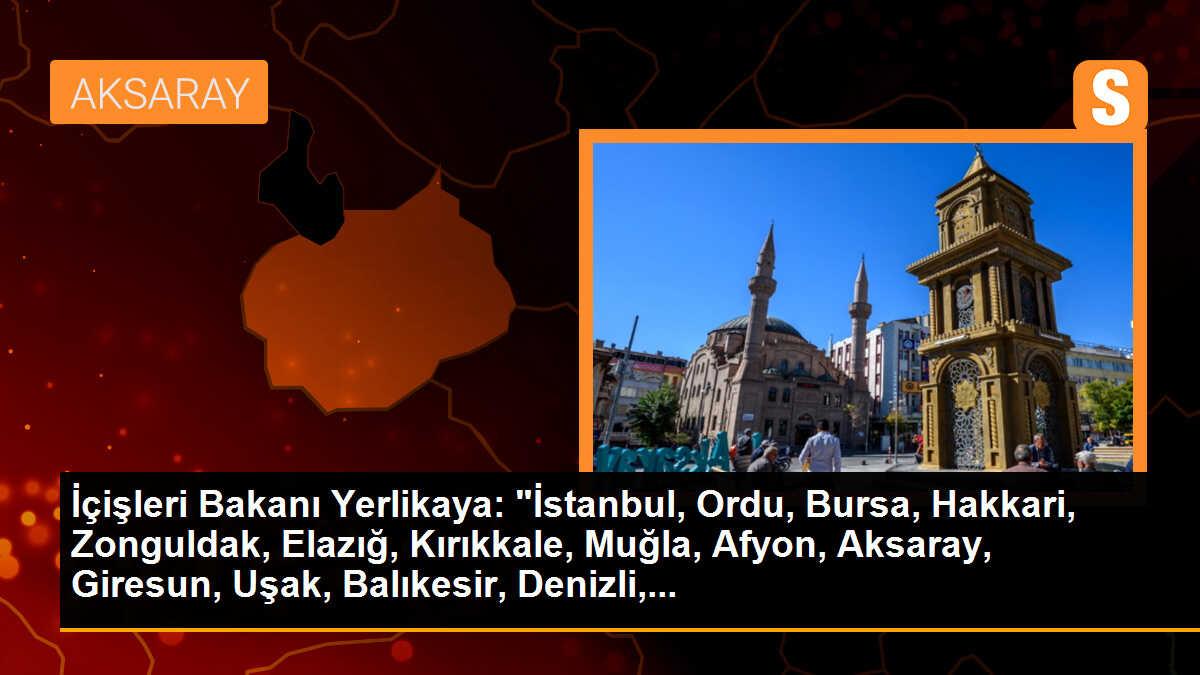 İçişleri Bakanı Yerlikaya: "İstanbul, Ordu, Bursa, Hakkari, Zonguldak, Elazığ, Kırıkkale, Muğla, Afyon, Aksaray, Giresun, Uşak, Balıkesir, Denizli,...
