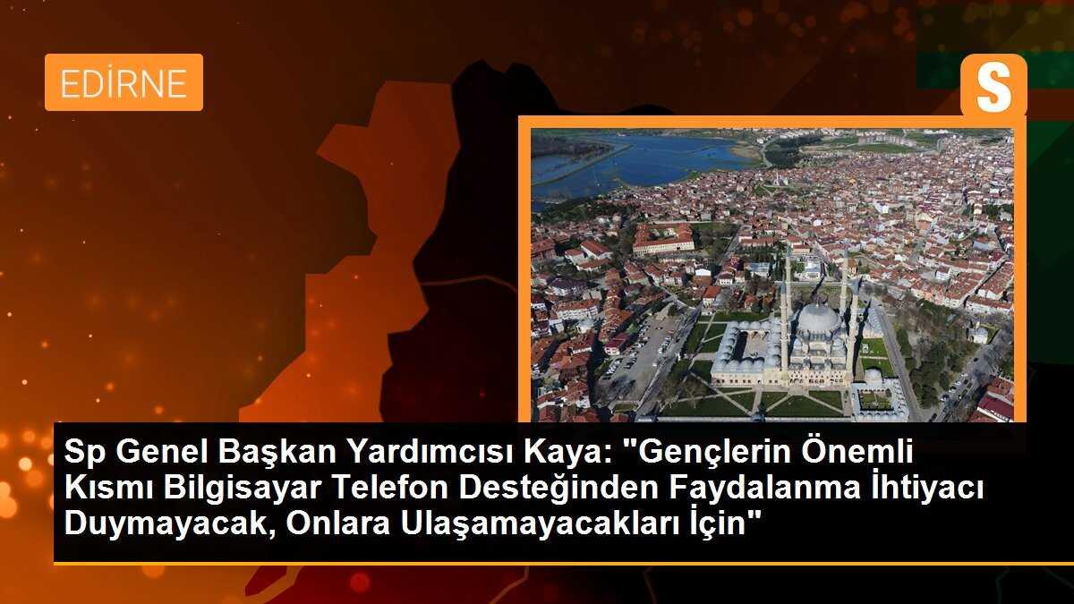 Sp Genel Başkan Yardımcısı Kaya: "Gençlerin Önemli Kısmı Bilgisayar Telefon Desteğinden Faydalanma İhtiyacı Duymayacak, Onlara Ulaşamayacakları İçin"