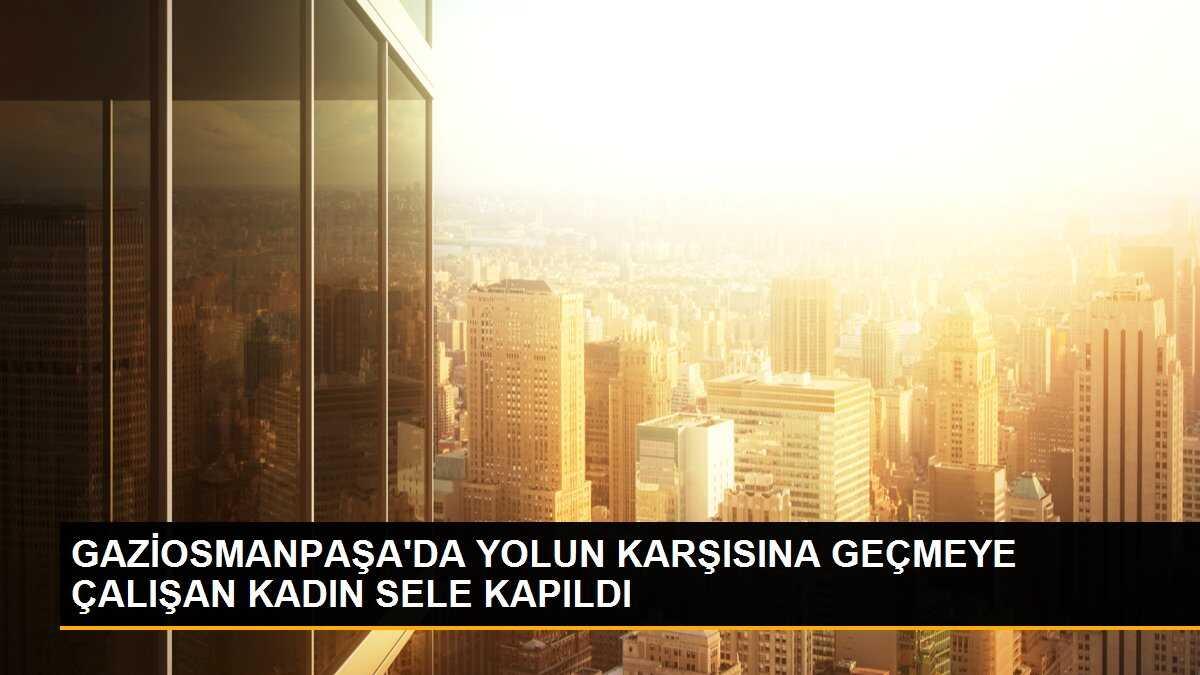 GAZİOSMANPAŞA\'DA YOLUN KARŞISINA GEÇMEYE ÇALIŞAN KADIN SELE KAPILDI