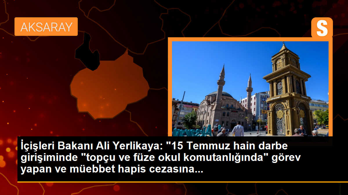 İçişleri Bakanı Ali Yerlikaya: "15 Temmuz hain darbe girişiminde "topçu ve füze okul komutanlığında" görev yapan ve müebbet hapis cezasına...