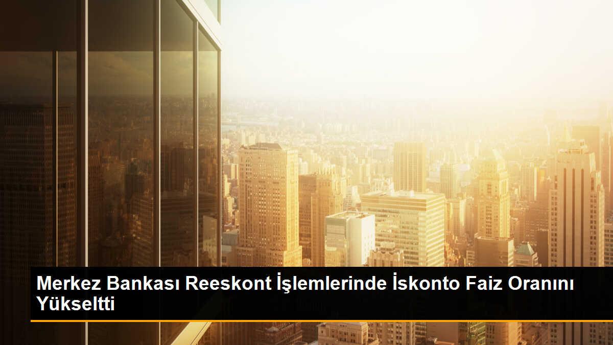 Merkez Bankası, reeskont işlemlerinde iskonto faiz oranını yükseltti