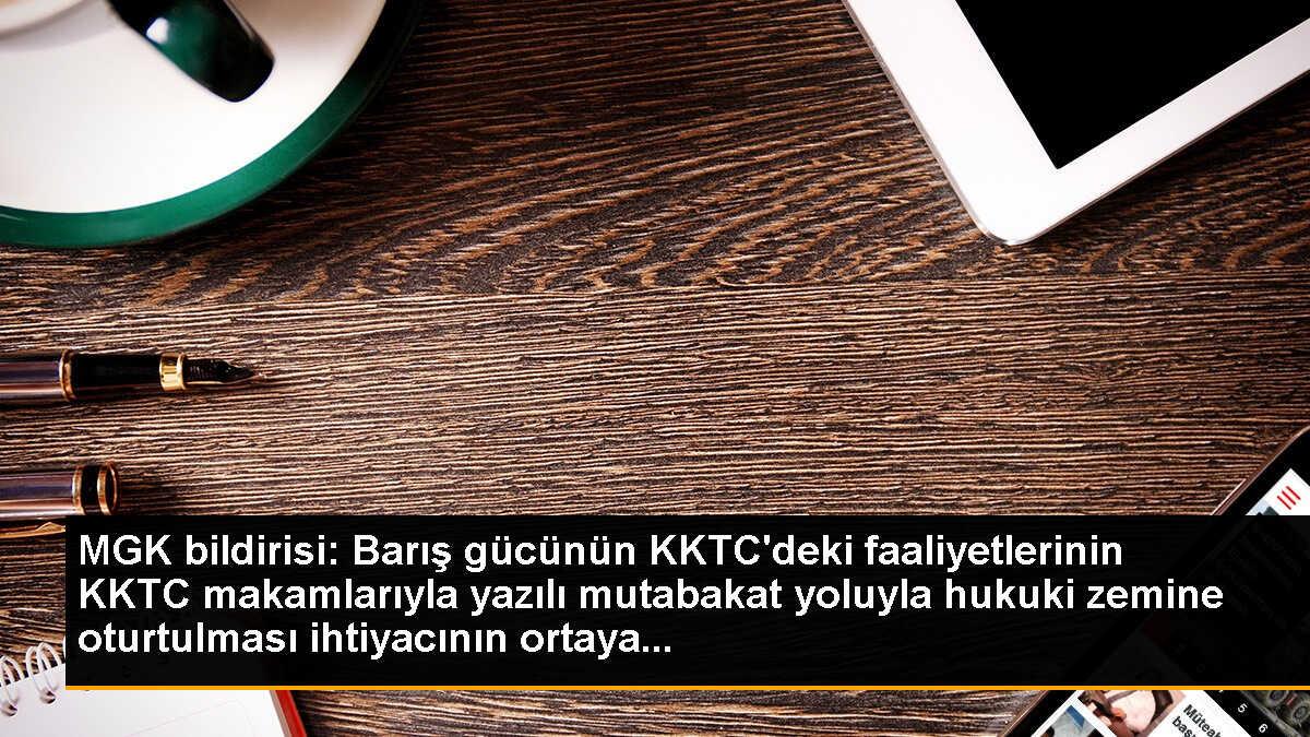 MGK bildirisi: Barış gücünün KKTC\'deki faaliyetlerinin KKTC makamlarıyla yazılı mutabakat yoluyla hukuki zemine oturtulması ihtiyacının ortaya...