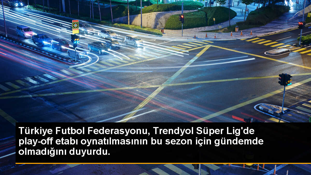Türkiye Futbol Federasyonu, Trendyol Süper Lig\'de play-off etabı oynatılmasının bu sezon için gündemde olmadığını duyurdu.