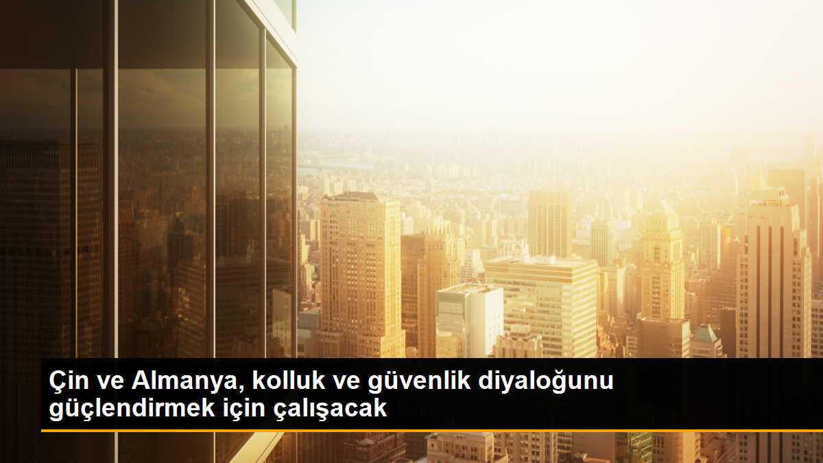 Çin ve Almanya, kolluk ve güvenlik diyaloğunu güçlendirmek için çalışmaya hazır