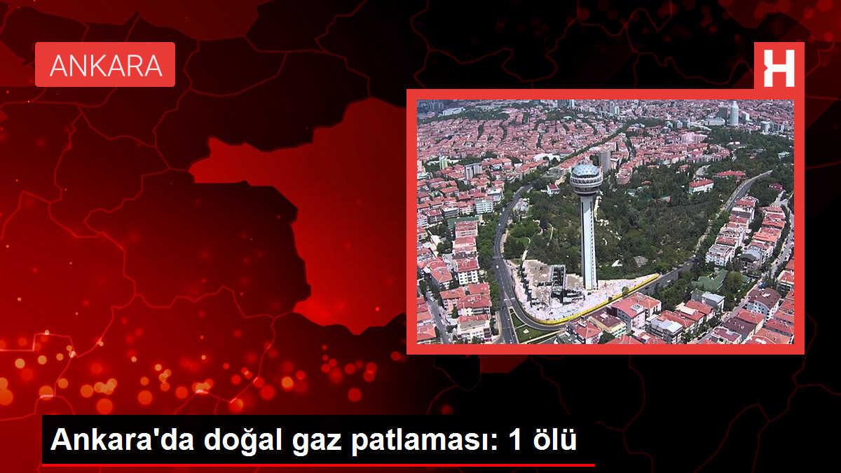 Ankara'da doğal gaz patlaması: 1 ölü