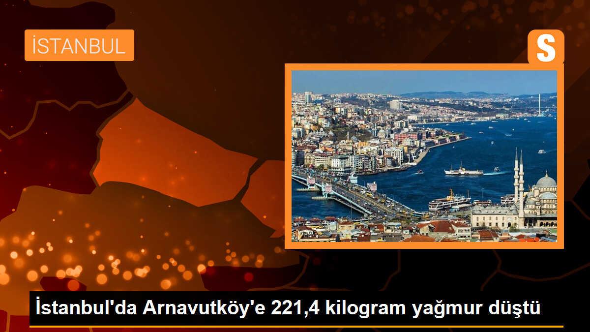 İstanbul\'da Arnavutköy\'e 221,4 kilogram yağmur düştü