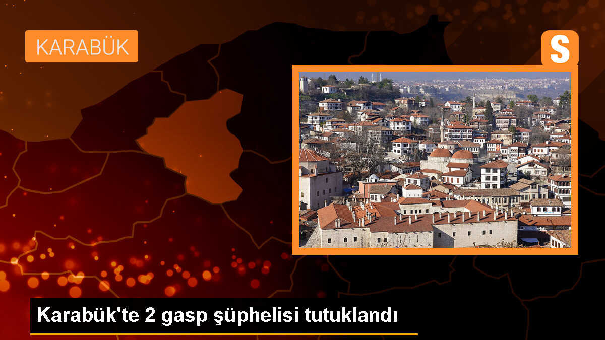 Karabük\'te bir kişiyi gasbettikleri iddiasıyla gözaltına alınan 2 şüpheli cezaevine gönderildi