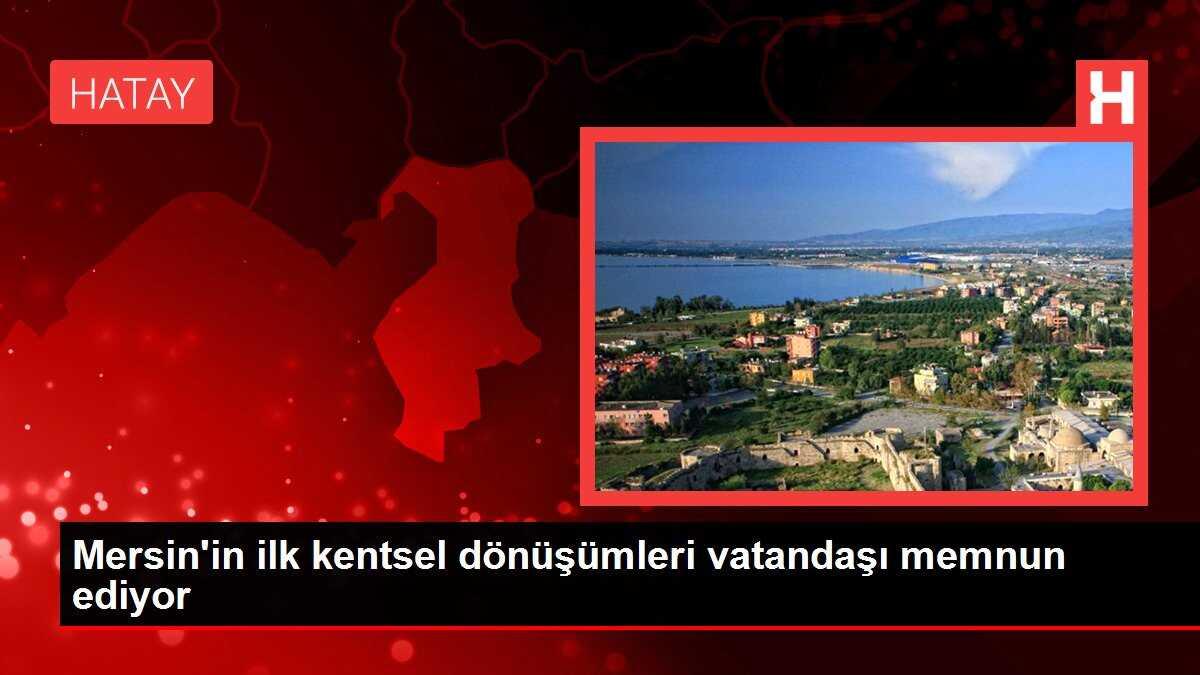 Mersin'in ilk kentsel dönüşümleri vatandaşı memnun ediyor