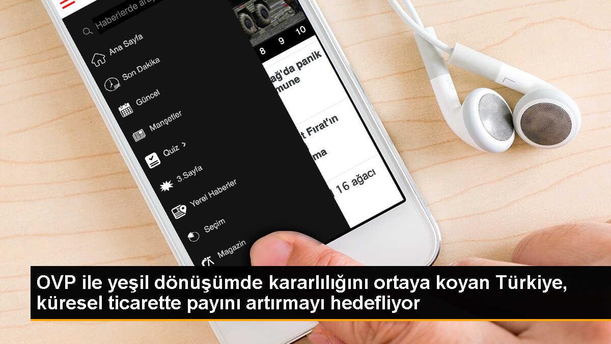 OVP ile yeşil dönüşümde kararlılığını ortaya koyan Türkiye, küresel ticarette payını artırmayı hedefliyor