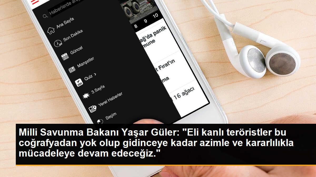 Milli Savunma Bakanı Yaşar Güler: "Eli kanlı teröristler bu coğrafyadan yok olup gidinceye kadar azimle ve kararlılıkla mücadeleye devam edeceğiz."