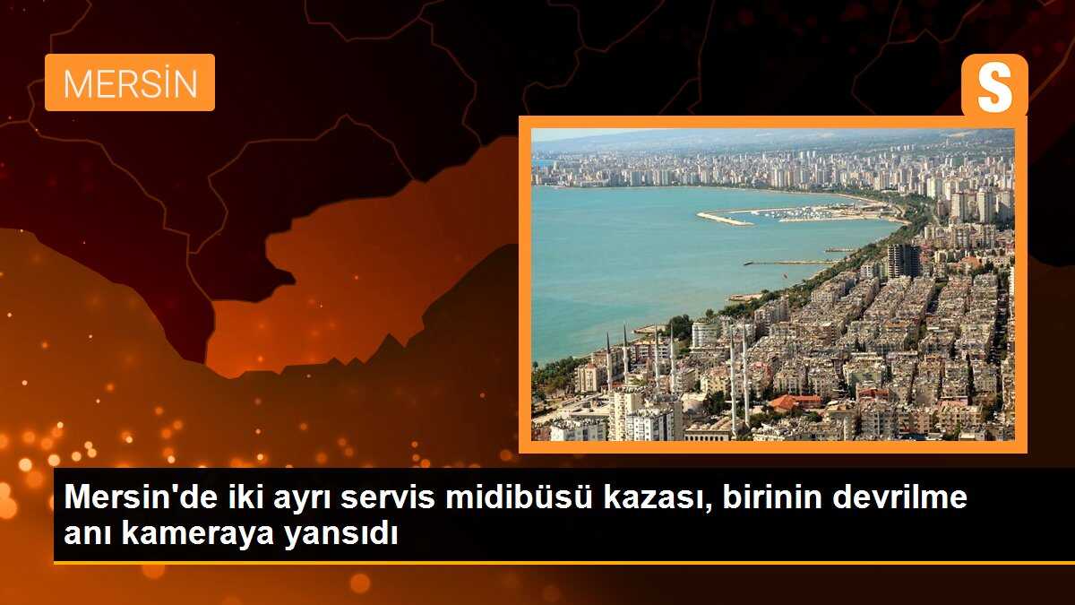 Mersin\'de iki ayrı servis midibüsü kazası, birinin devrilme anı kameraya yansıdı