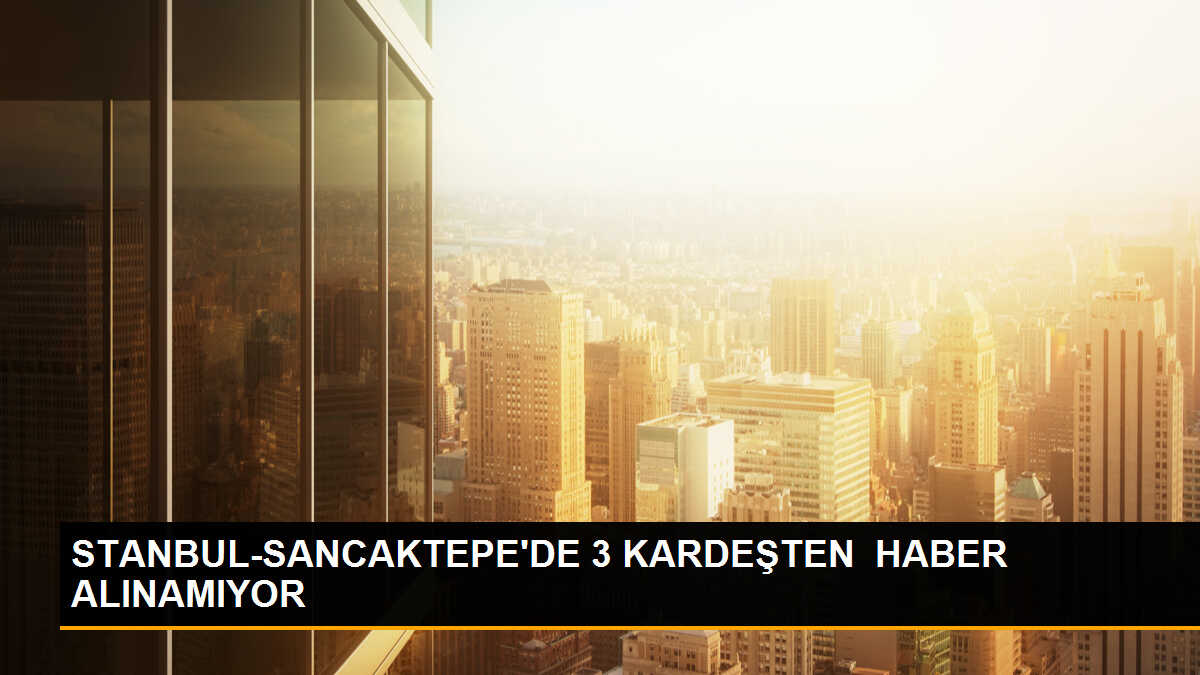 Sancaktepe\'de Kaybolan 3 Kardeşten Haber Alınamıyor