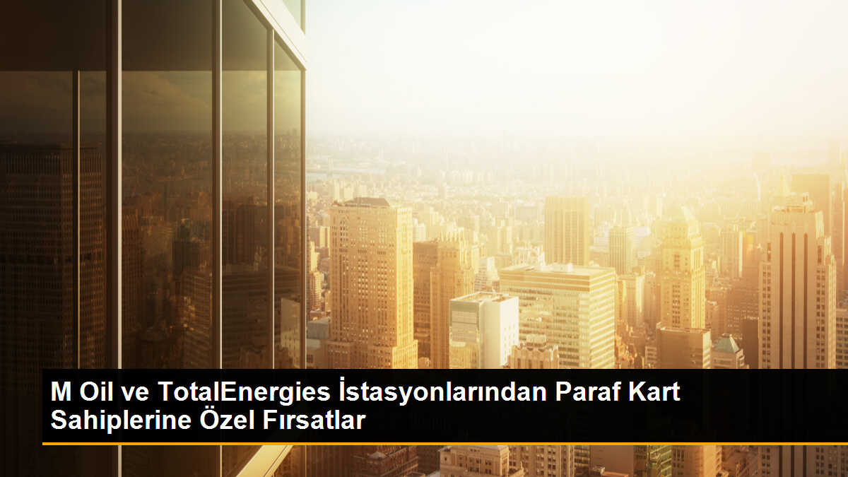 M Oil ve TotalEnergies İstasyonlarından Paraf Kart Sahiplerine Özel Fırsatlar