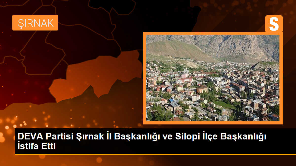 DEVA Partisi Şırnak İl Başkanlığı ve Silopi İlçe Başkanlığı İstifa Etti