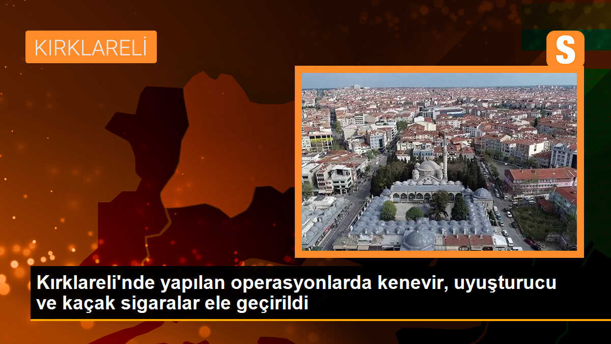 Kırklareli\'nde yapılan operasyonlarda kenevir, uyuşturucu ve kaçak sigaralar ele geçirildi