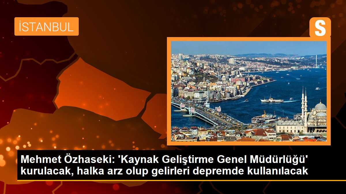 Mehmet Özhaseki: \'Kaynak Geliştirme Genel Müdürlüğü\' kurulacak, halka arz olup gelirleri depremde kullanılacak