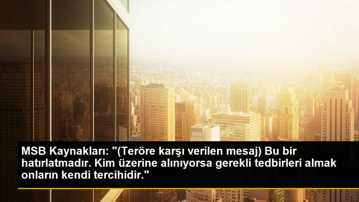 MSB Kaynakları: "(Teröre karşı verilen mesaj) Bu bir hatırlatmadır. Kim üzerine alınıyorsa gerekli tedbirleri almak onların kendi tercihidir."