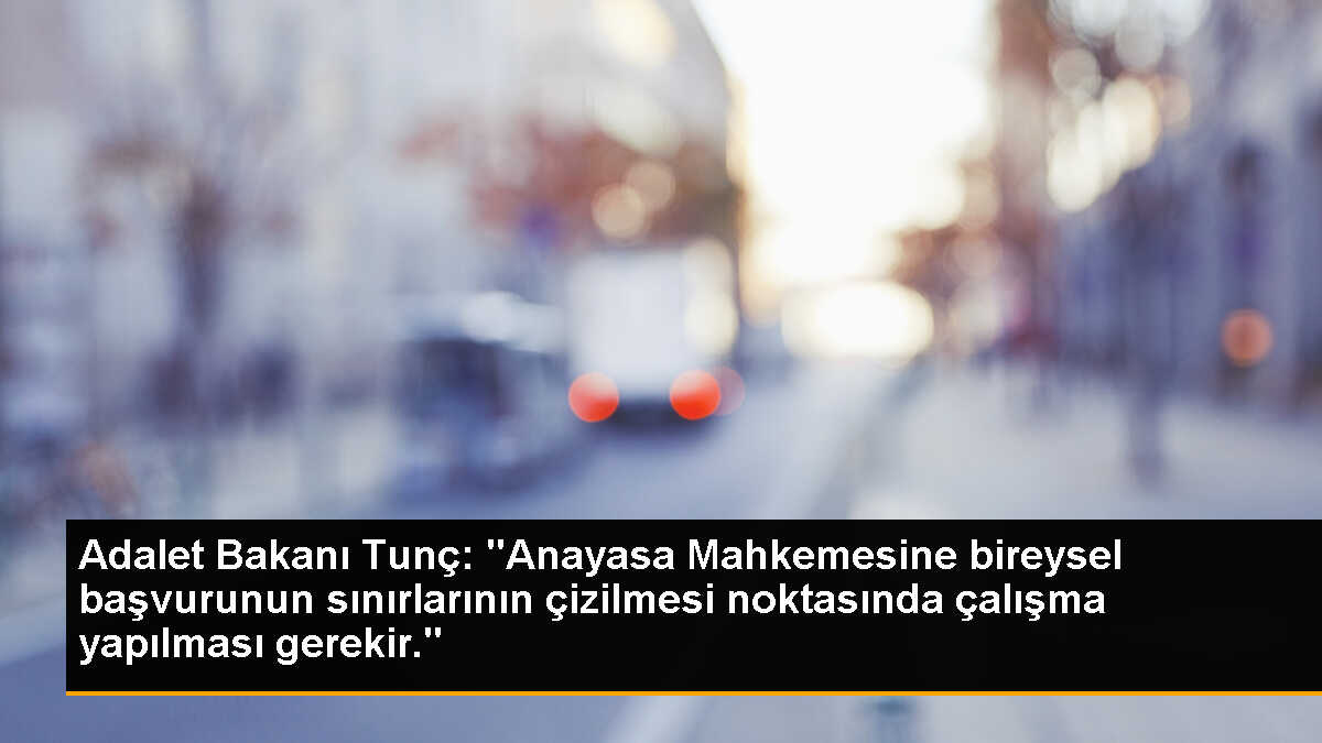 Adalet Bakanı Tunç: "Anayasa Mahkemesine bireysel başvurunun sınırlarının çizilmesi noktasında çalışma yapılması gerekir."