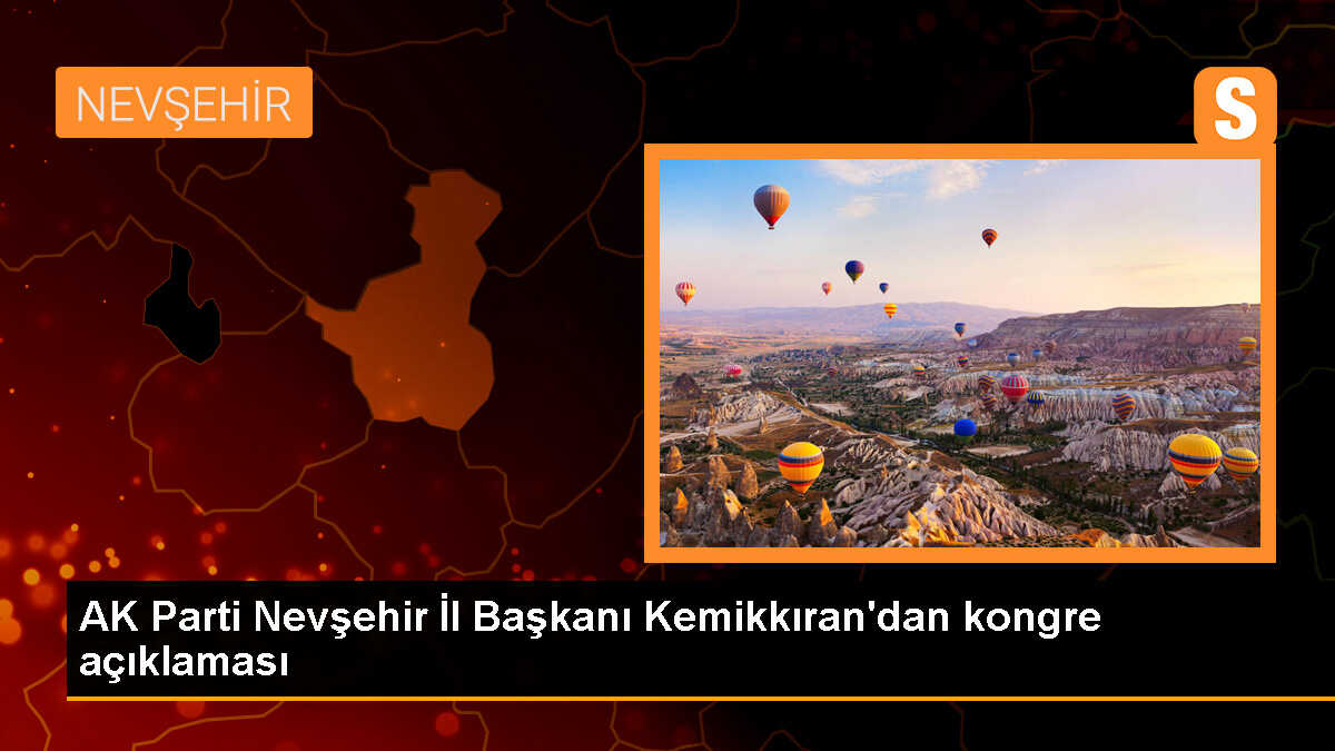 AK Parti Nevşehir İl Başkanı Kemikkıran\'dan kongre açıklaması
