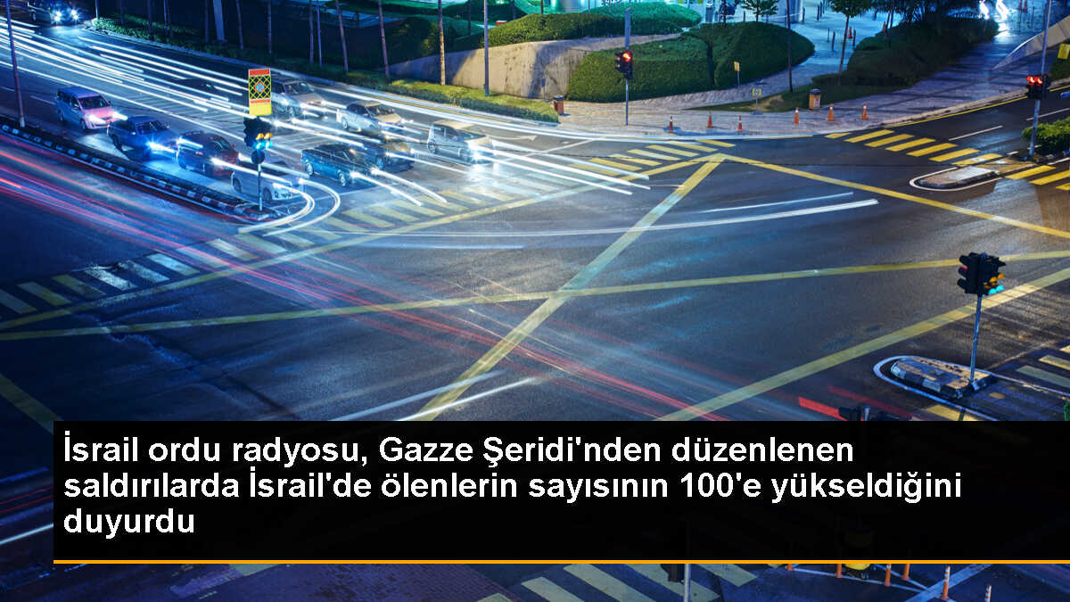 İsrail ordu radyosu, Gazze Şeridi\'nden düzenlenen saldırılarda İsrail\'de ölenlerin sayısının 100\'e yükseldiğini duyurdu