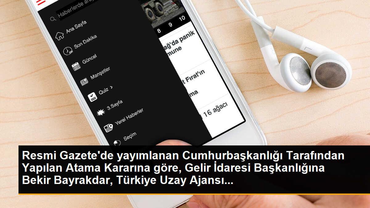 Resmi Gazete\'de yayımlanan Cumhurbaşkanlığı Tarafından Yapılan Atama Kararına göre, Gelir İdaresi Başkanlığına Bekir Bayrakdar, Türkiye Uzay Ajansı...