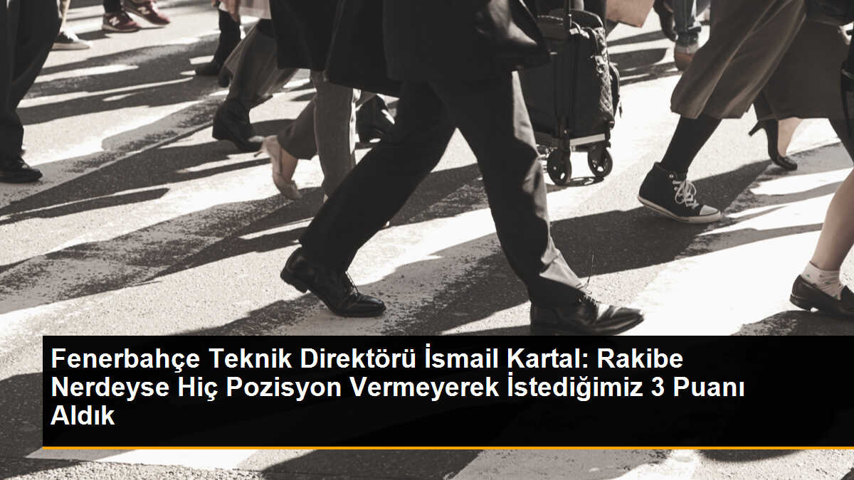 Fenerbahçe Teknik Direktörü İsmail Kartal: Rakibe Nerdeyse Hiç Pozisyon Vermeyerek İstediğimiz 3 Puanı Aldık