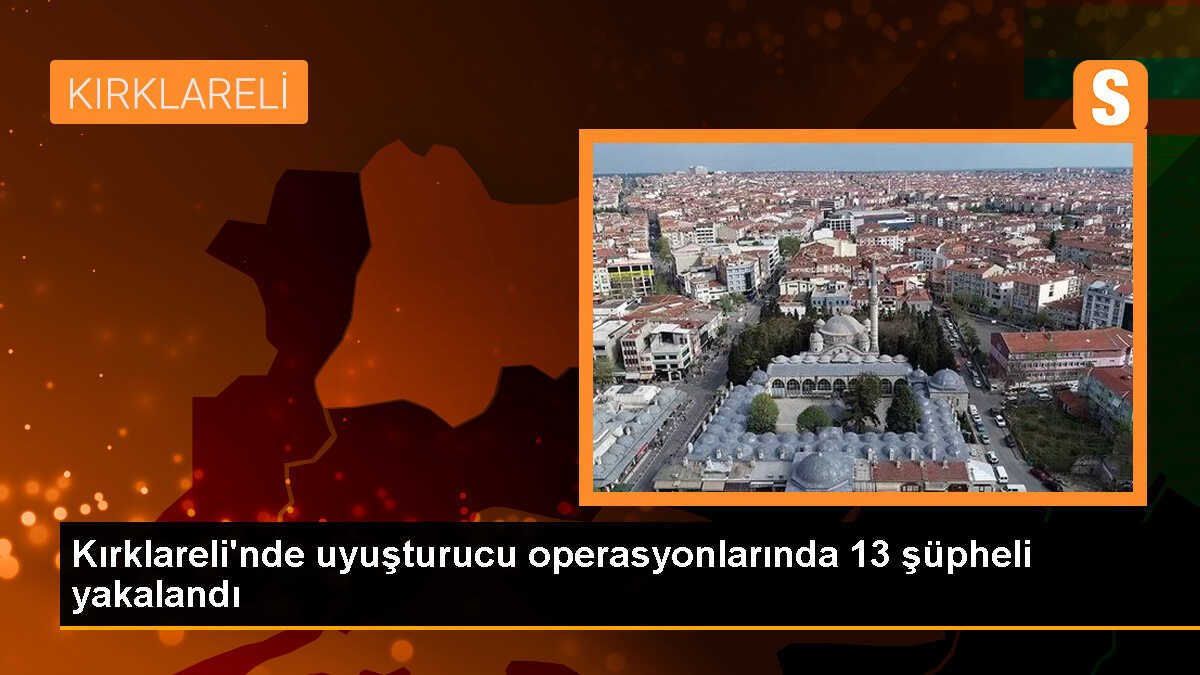 Kırklareli\'nde Uyuşturucu Operasyonunda 13 Şüpheli Gözaltına Alındı