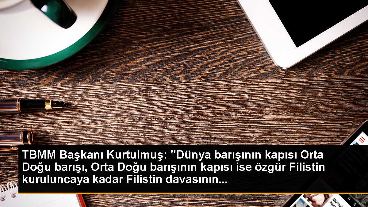 TBMM Başkanı Kurtulmuş: "Dünya barışının kapısı Orta Doğu barışı, Orta Doğu barışının kapısı ise özgür Filistin kuruluncaya kadar Filistin davasının...