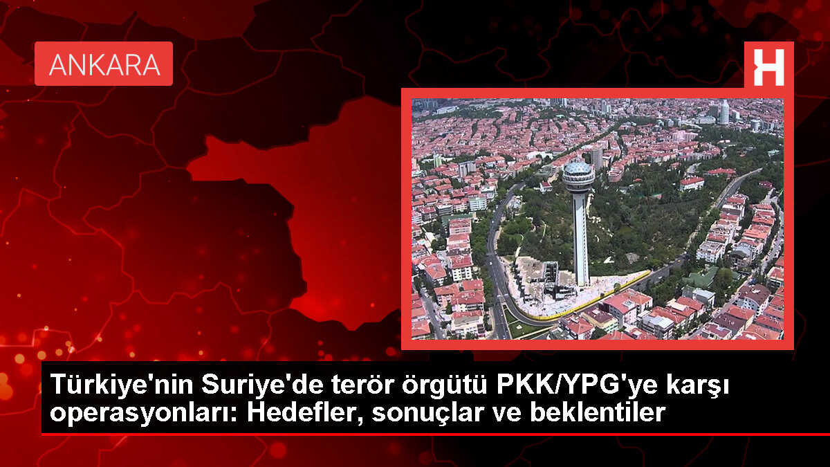 Türkiye'nin Suriye'de terör örgütü PKK/YPG'ye karşı operasyonları: Hedefler, sonuçlar ve beklentiler