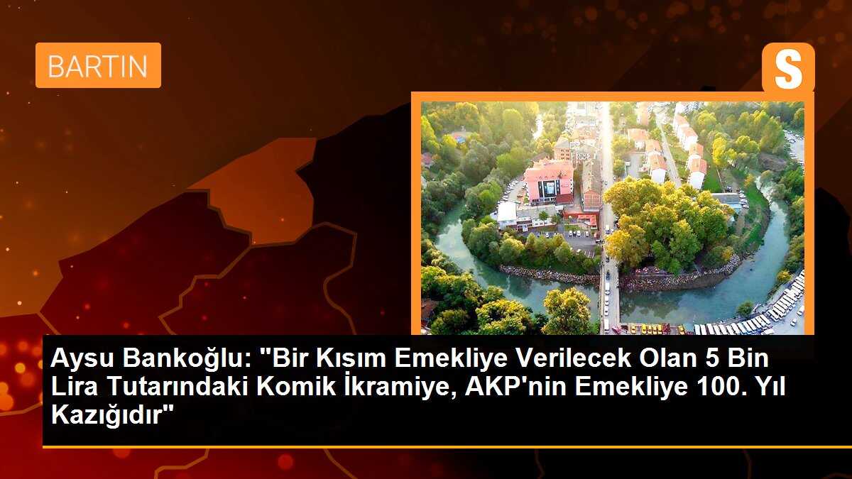 Aysu Bankoğlu: "Bir Kısım Emekliye Verilecek Olan 5 Bin Lira Tutarındaki Komik İkramiye, AKP\'nin Emekliye 100. Yıl Kazığıdır"
