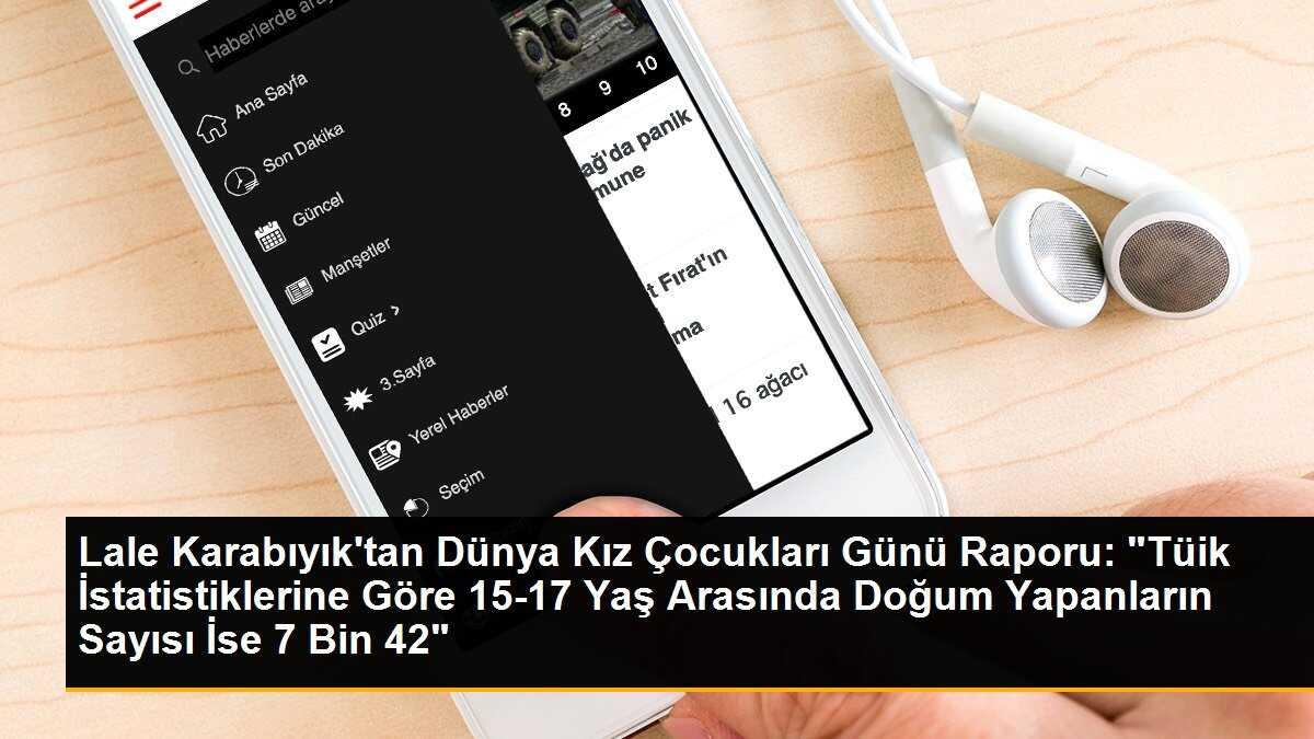 Lale Karabıyık\'tan Dünya Kız Çocukları Günü Raporu: "Tüik İstatistiklerine Göre 15-17 Yaş Arasında Doğum Yapanların Sayısı İse 7 Bin 42"