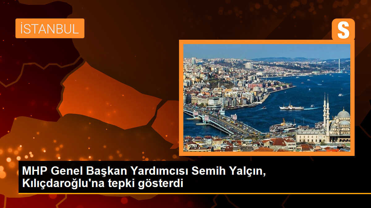 MHP Genel Başkan Yardımcısı Semih Yalçın, Kılıçdaroğlu\'na tepki gösterdi