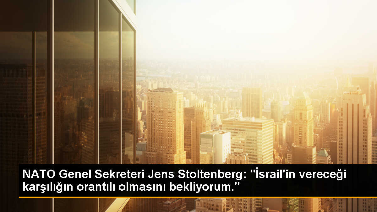 NATO Genel Sekreteri Jens Stoltenberg: "İsrail\'in vereceği karşılığın orantılı olmasını bekliyorum."