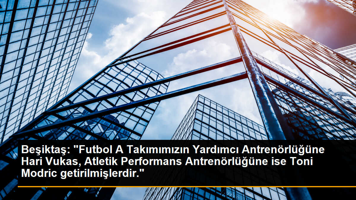 Beşiktaş: "Futbol A Takımımızın Yardımcı Antrenörlüğüne Hari Vukas, Atletik Performans Antrenörlüğüne ise Toni Modric getirilmişlerdir."