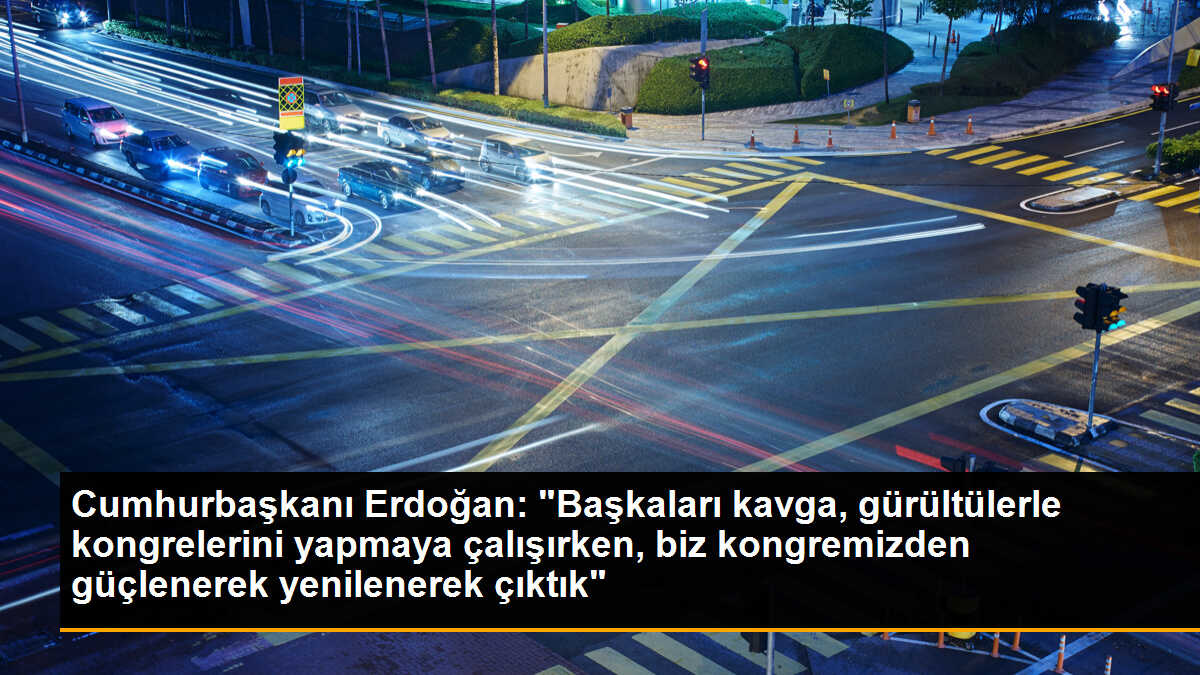 Cumhurbaşkanı Erdoğan: "Başkaları kavga, gürültülerle kongrelerini yapmaya çalışırken, biz kongremizden güçlenerek yenilenerek çıktık"