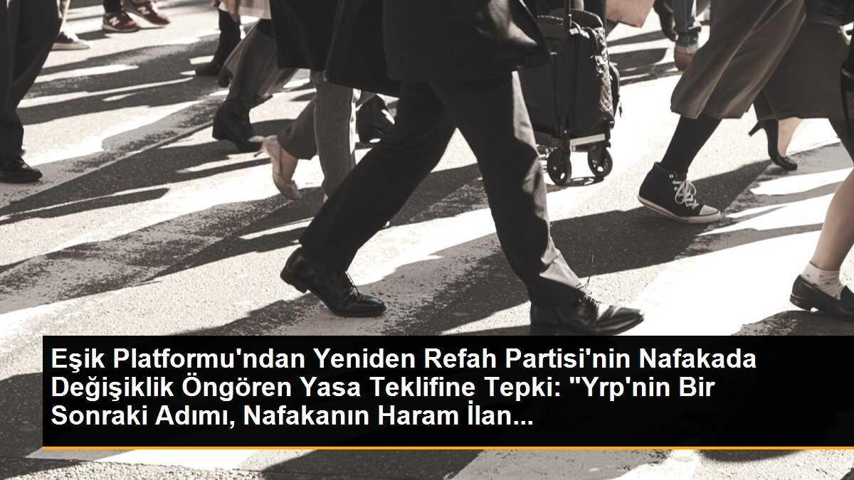 Eşik Platformu\'ndan Yeniden Refah Partisi\'nin Nafakada Değişiklik Öngören Yasa Teklifine Tepki: "Yrp\'nin Bir Sonraki Adımı, Nafakanın Haram İlan...